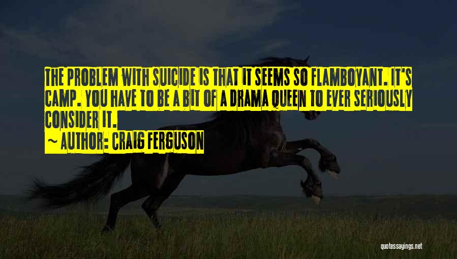 Craig Ferguson Quotes: The Problem With Suicide Is That It Seems So Flamboyant. It's Camp. You Have To Be A Bit Of A