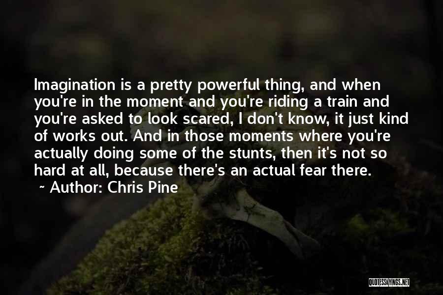 Chris Pine Quotes: Imagination Is A Pretty Powerful Thing, And When You're In The Moment And You're Riding A Train And You're Asked