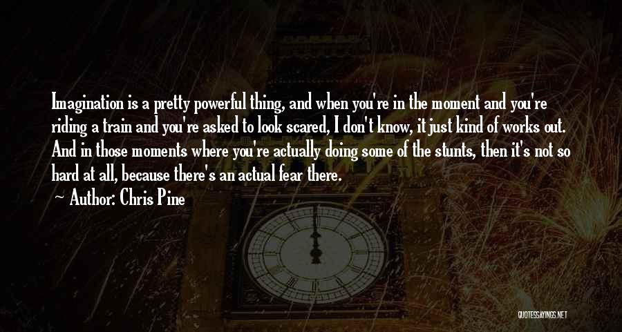 Chris Pine Quotes: Imagination Is A Pretty Powerful Thing, And When You're In The Moment And You're Riding A Train And You're Asked