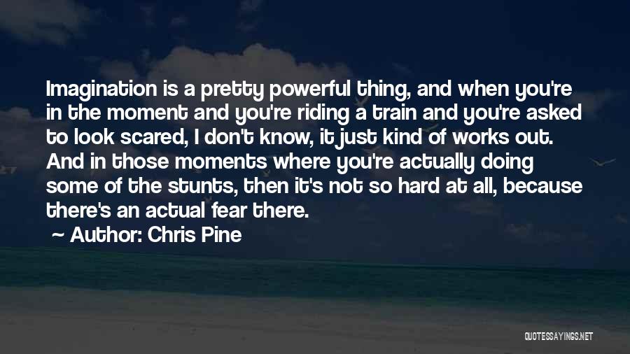 Chris Pine Quotes: Imagination Is A Pretty Powerful Thing, And When You're In The Moment And You're Riding A Train And You're Asked