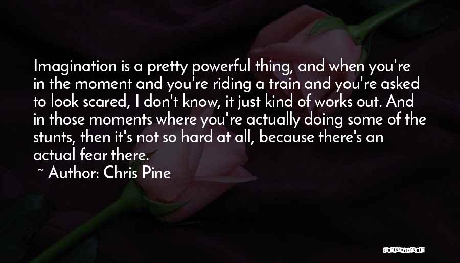 Chris Pine Quotes: Imagination Is A Pretty Powerful Thing, And When You're In The Moment And You're Riding A Train And You're Asked