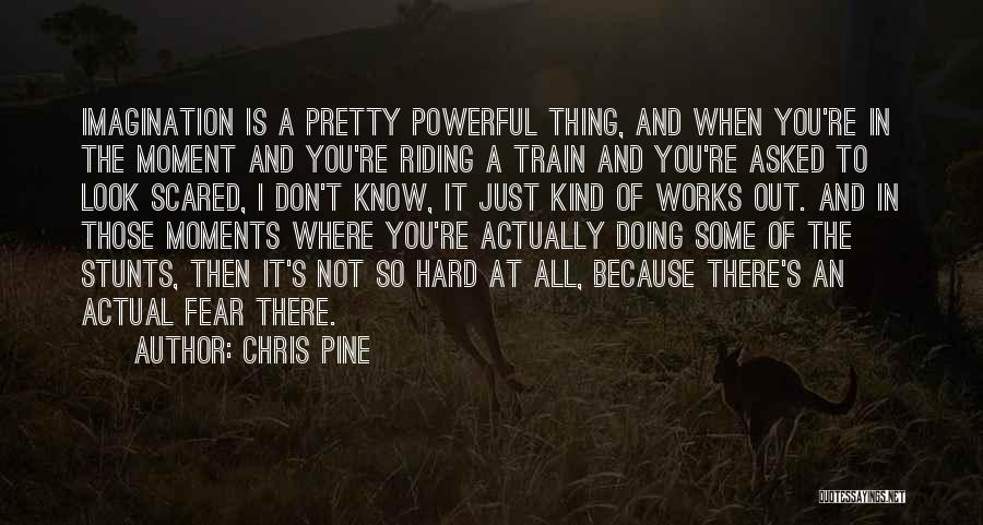 Chris Pine Quotes: Imagination Is A Pretty Powerful Thing, And When You're In The Moment And You're Riding A Train And You're Asked