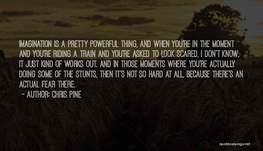 Chris Pine Quotes: Imagination Is A Pretty Powerful Thing, And When You're In The Moment And You're Riding A Train And You're Asked