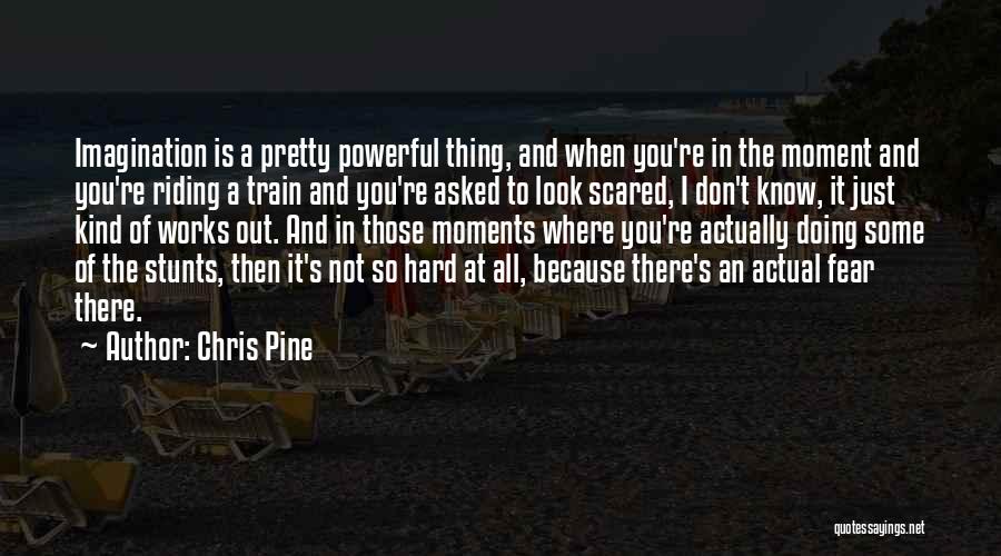 Chris Pine Quotes: Imagination Is A Pretty Powerful Thing, And When You're In The Moment And You're Riding A Train And You're Asked