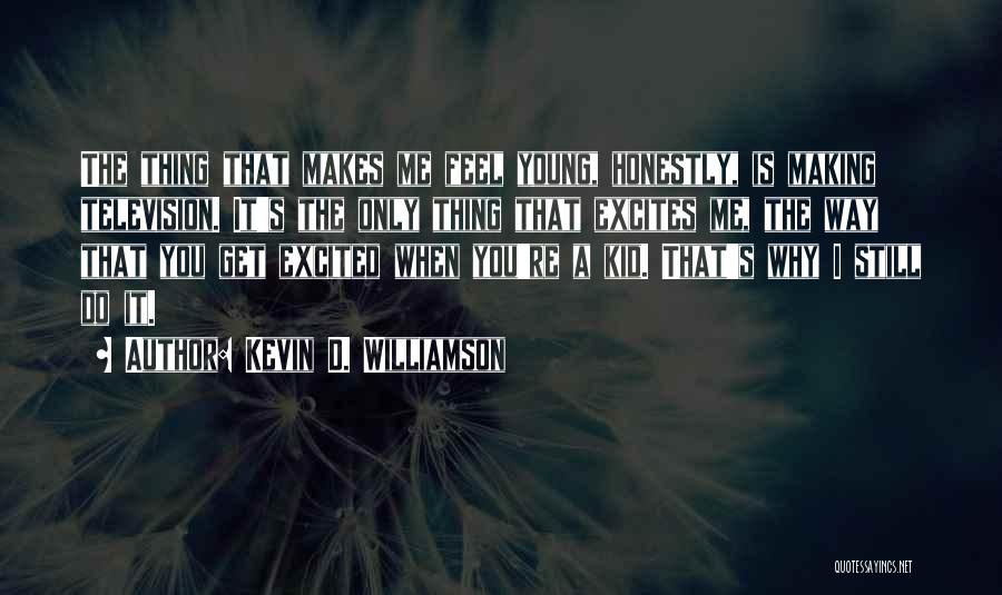 Kevin D. Williamson Quotes: The Thing That Makes Me Feel Young, Honestly, Is Making Television. It's The Only Thing That Excites Me, The Way