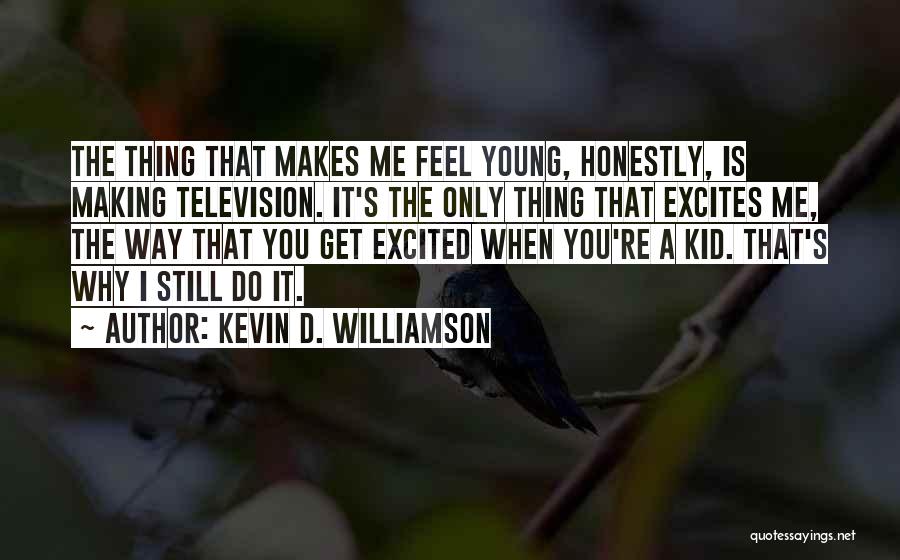 Kevin D. Williamson Quotes: The Thing That Makes Me Feel Young, Honestly, Is Making Television. It's The Only Thing That Excites Me, The Way