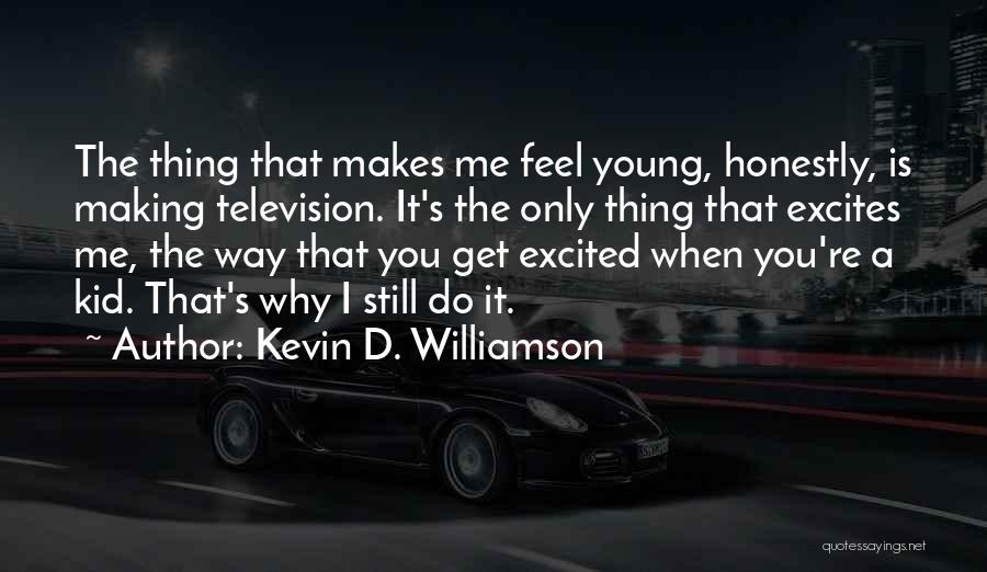 Kevin D. Williamson Quotes: The Thing That Makes Me Feel Young, Honestly, Is Making Television. It's The Only Thing That Excites Me, The Way