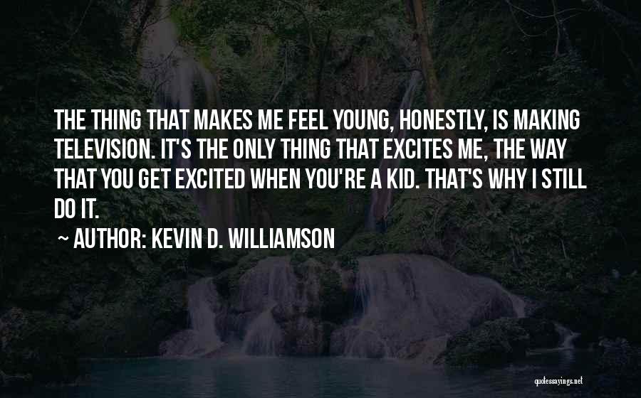 Kevin D. Williamson Quotes: The Thing That Makes Me Feel Young, Honestly, Is Making Television. It's The Only Thing That Excites Me, The Way