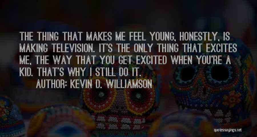Kevin D. Williamson Quotes: The Thing That Makes Me Feel Young, Honestly, Is Making Television. It's The Only Thing That Excites Me, The Way