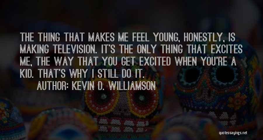 Kevin D. Williamson Quotes: The Thing That Makes Me Feel Young, Honestly, Is Making Television. It's The Only Thing That Excites Me, The Way