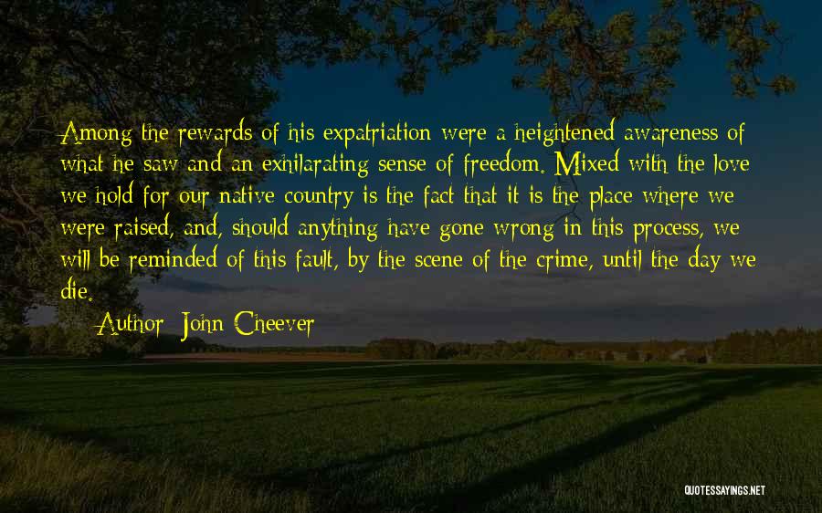 John Cheever Quotes: Among The Rewards Of His Expatriation Were A Heightened Awareness Of What He Saw And An Exhilarating Sense Of Freedom.