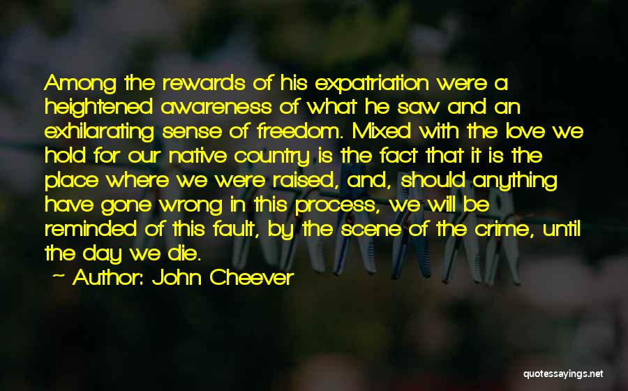 John Cheever Quotes: Among The Rewards Of His Expatriation Were A Heightened Awareness Of What He Saw And An Exhilarating Sense Of Freedom.