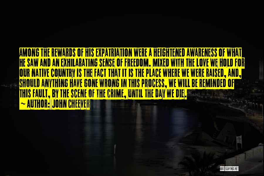 John Cheever Quotes: Among The Rewards Of His Expatriation Were A Heightened Awareness Of What He Saw And An Exhilarating Sense Of Freedom.