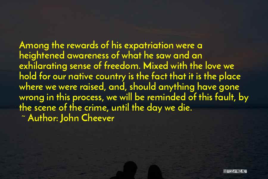 John Cheever Quotes: Among The Rewards Of His Expatriation Were A Heightened Awareness Of What He Saw And An Exhilarating Sense Of Freedom.