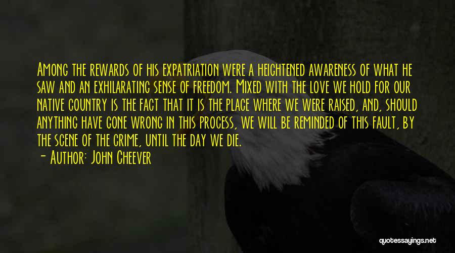 John Cheever Quotes: Among The Rewards Of His Expatriation Were A Heightened Awareness Of What He Saw And An Exhilarating Sense Of Freedom.