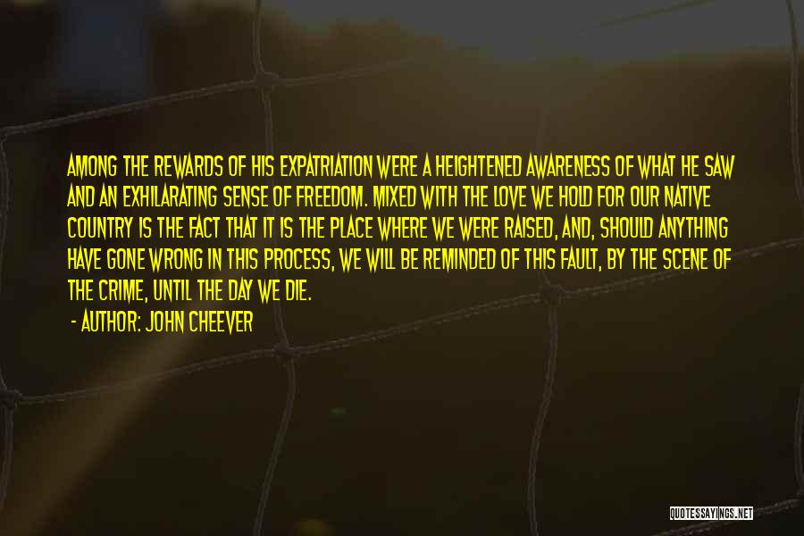 John Cheever Quotes: Among The Rewards Of His Expatriation Were A Heightened Awareness Of What He Saw And An Exhilarating Sense Of Freedom.