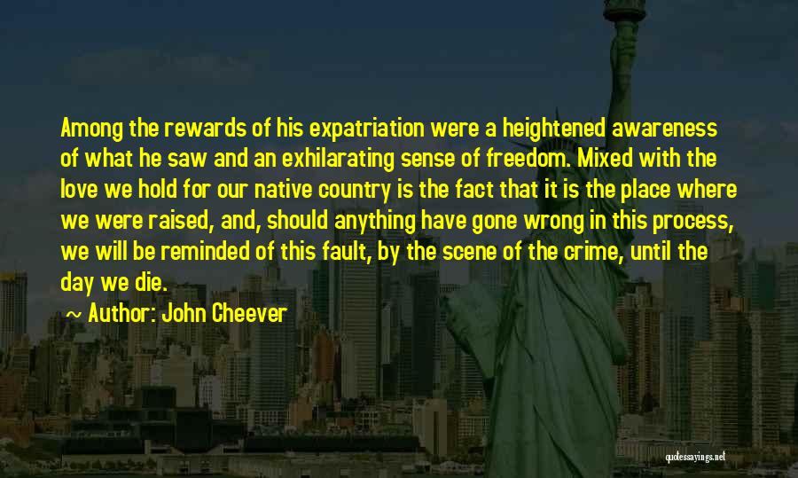 John Cheever Quotes: Among The Rewards Of His Expatriation Were A Heightened Awareness Of What He Saw And An Exhilarating Sense Of Freedom.