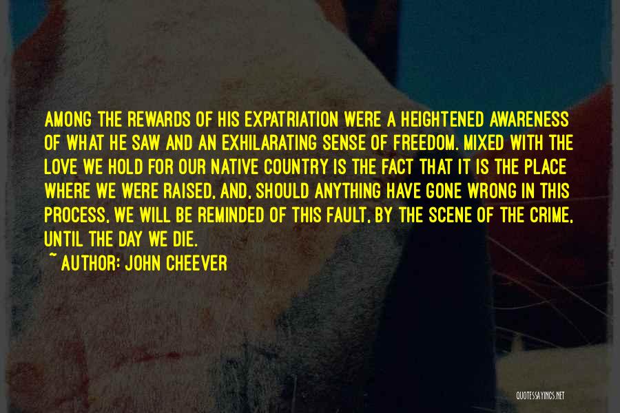 John Cheever Quotes: Among The Rewards Of His Expatriation Were A Heightened Awareness Of What He Saw And An Exhilarating Sense Of Freedom.