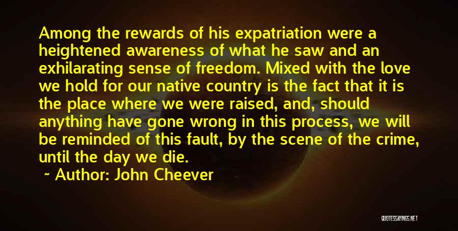 John Cheever Quotes: Among The Rewards Of His Expatriation Were A Heightened Awareness Of What He Saw And An Exhilarating Sense Of Freedom.