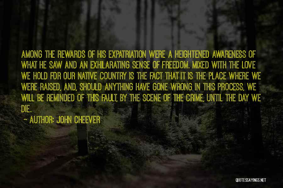 John Cheever Quotes: Among The Rewards Of His Expatriation Were A Heightened Awareness Of What He Saw And An Exhilarating Sense Of Freedom.