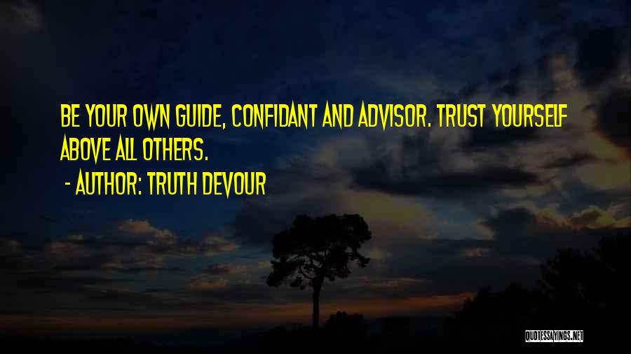 Truth Devour Quotes: Be Your Own Guide, Confidant And Advisor. Trust Yourself Above All Others.