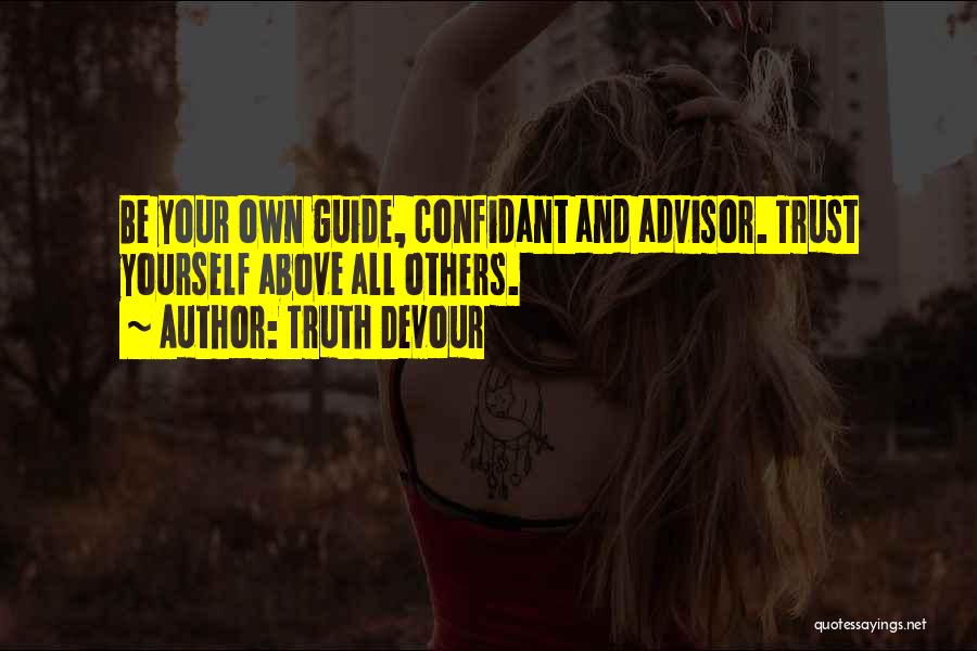 Truth Devour Quotes: Be Your Own Guide, Confidant And Advisor. Trust Yourself Above All Others.
