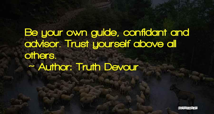 Truth Devour Quotes: Be Your Own Guide, Confidant And Advisor. Trust Yourself Above All Others.