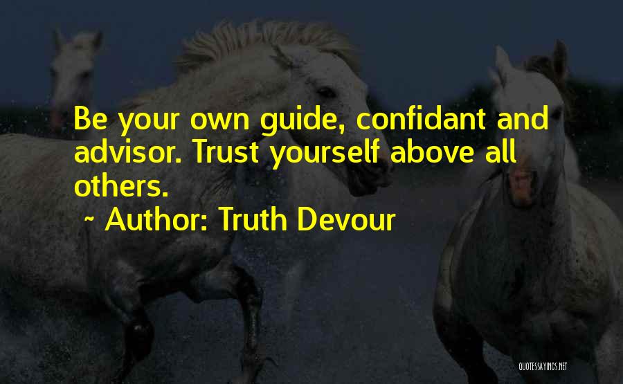 Truth Devour Quotes: Be Your Own Guide, Confidant And Advisor. Trust Yourself Above All Others.