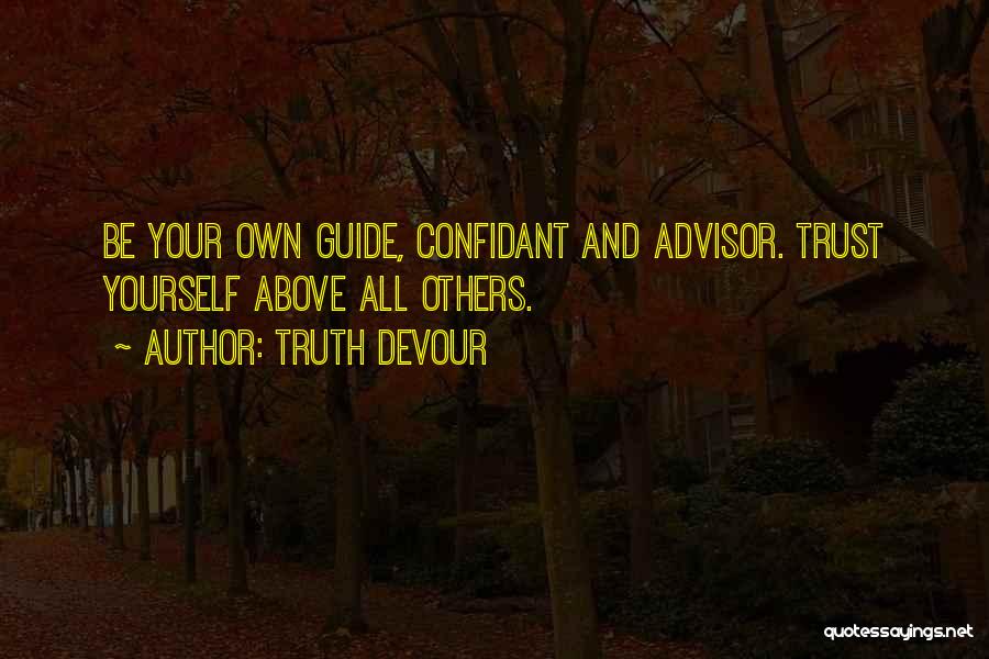 Truth Devour Quotes: Be Your Own Guide, Confidant And Advisor. Trust Yourself Above All Others.