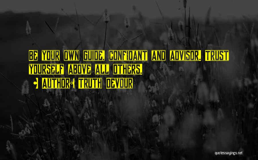 Truth Devour Quotes: Be Your Own Guide, Confidant And Advisor. Trust Yourself Above All Others.