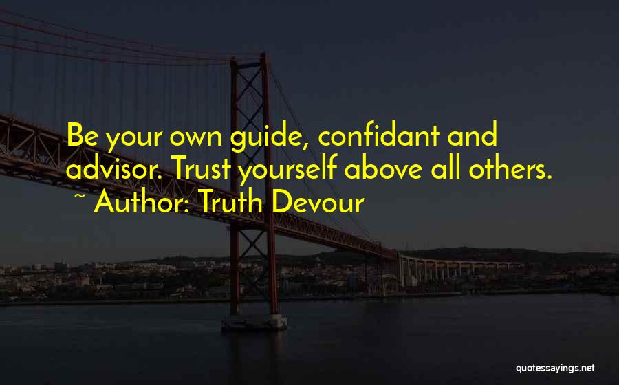 Truth Devour Quotes: Be Your Own Guide, Confidant And Advisor. Trust Yourself Above All Others.