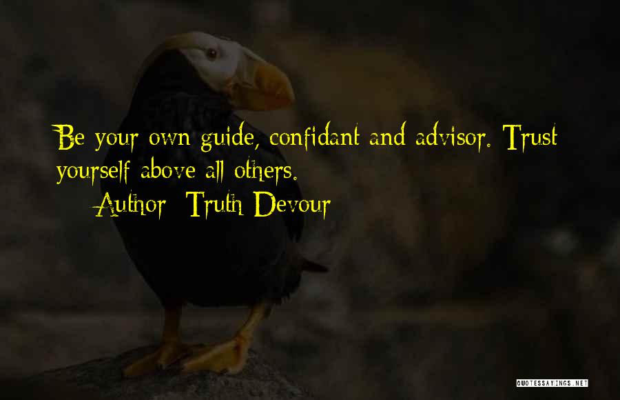 Truth Devour Quotes: Be Your Own Guide, Confidant And Advisor. Trust Yourself Above All Others.