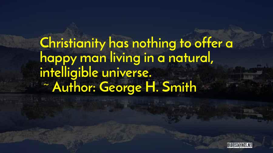 George H. Smith Quotes: Christianity Has Nothing To Offer A Happy Man Living In A Natural, Intelligible Universe.