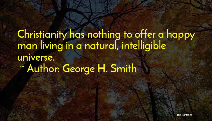 George H. Smith Quotes: Christianity Has Nothing To Offer A Happy Man Living In A Natural, Intelligible Universe.