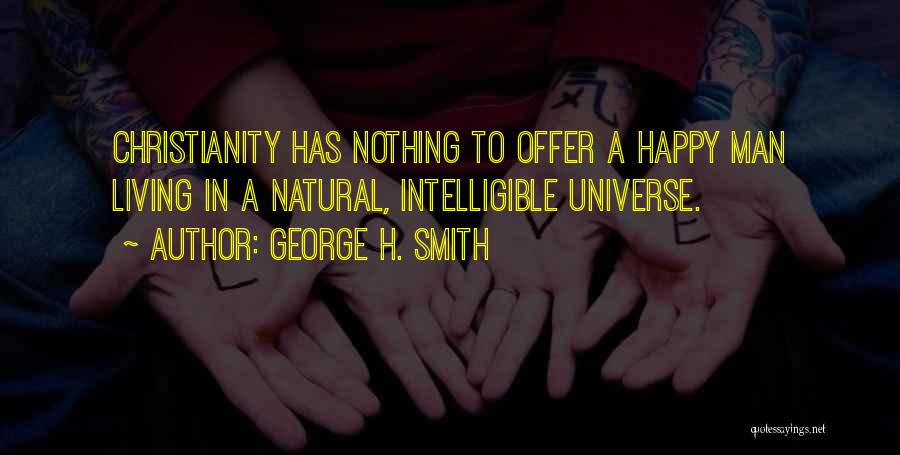 George H. Smith Quotes: Christianity Has Nothing To Offer A Happy Man Living In A Natural, Intelligible Universe.