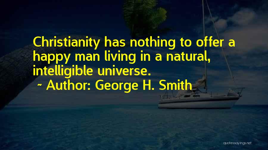 George H. Smith Quotes: Christianity Has Nothing To Offer A Happy Man Living In A Natural, Intelligible Universe.