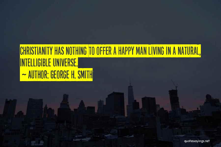 George H. Smith Quotes: Christianity Has Nothing To Offer A Happy Man Living In A Natural, Intelligible Universe.