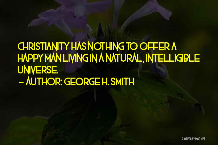 George H. Smith Quotes: Christianity Has Nothing To Offer A Happy Man Living In A Natural, Intelligible Universe.