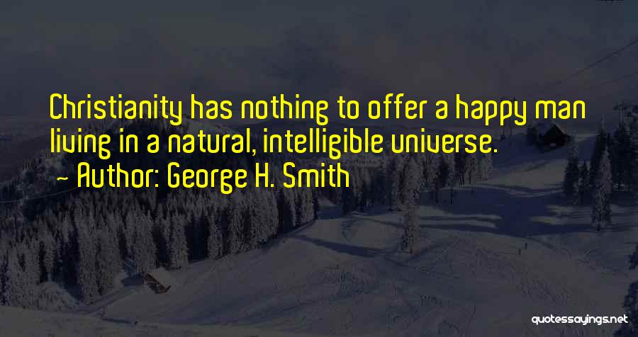 George H. Smith Quotes: Christianity Has Nothing To Offer A Happy Man Living In A Natural, Intelligible Universe.