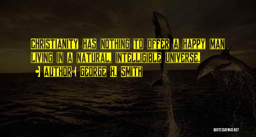 George H. Smith Quotes: Christianity Has Nothing To Offer A Happy Man Living In A Natural, Intelligible Universe.