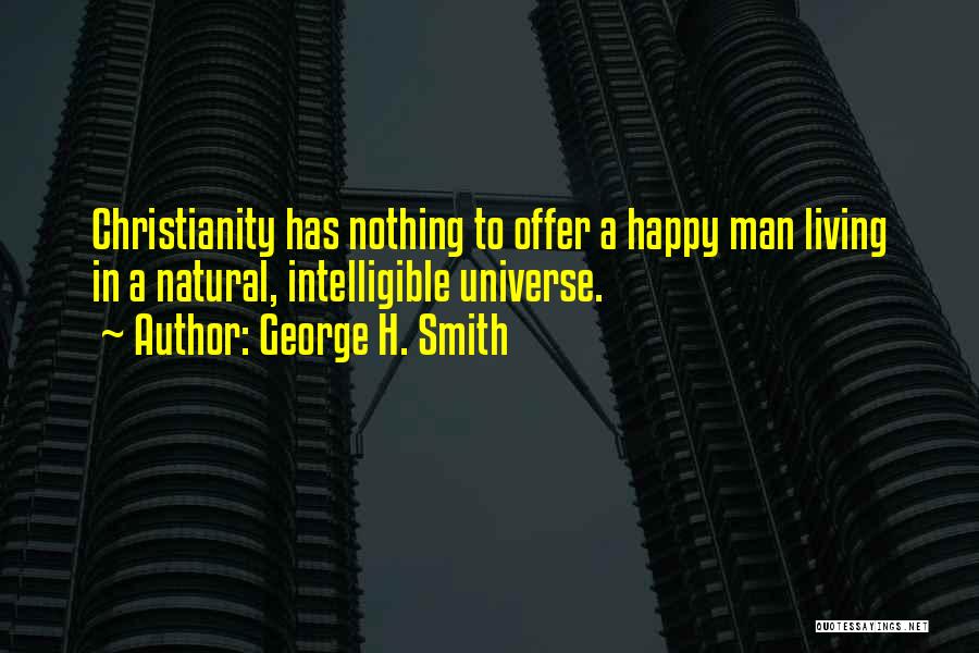 George H. Smith Quotes: Christianity Has Nothing To Offer A Happy Man Living In A Natural, Intelligible Universe.