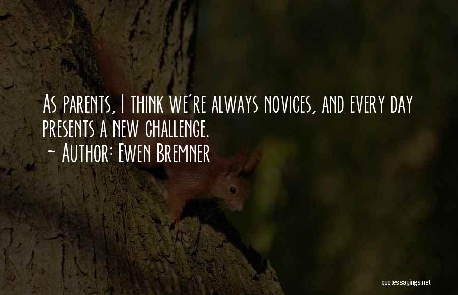 Ewen Bremner Quotes: As Parents, I Think We're Always Novices, And Every Day Presents A New Challenge.