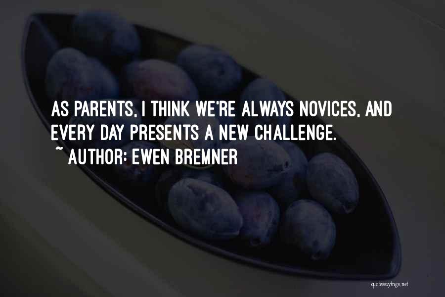 Ewen Bremner Quotes: As Parents, I Think We're Always Novices, And Every Day Presents A New Challenge.