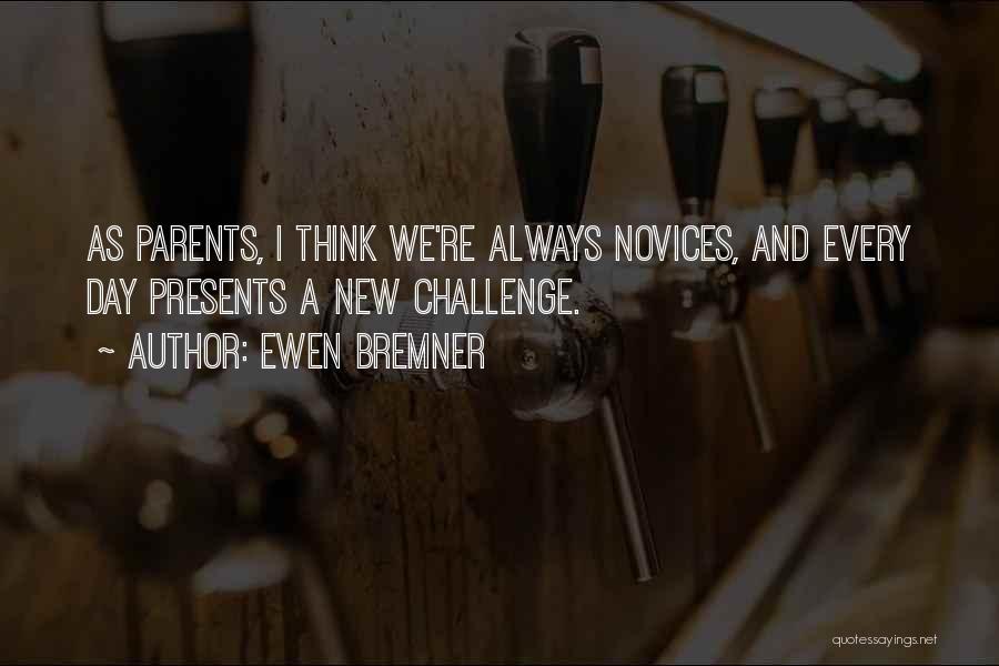 Ewen Bremner Quotes: As Parents, I Think We're Always Novices, And Every Day Presents A New Challenge.