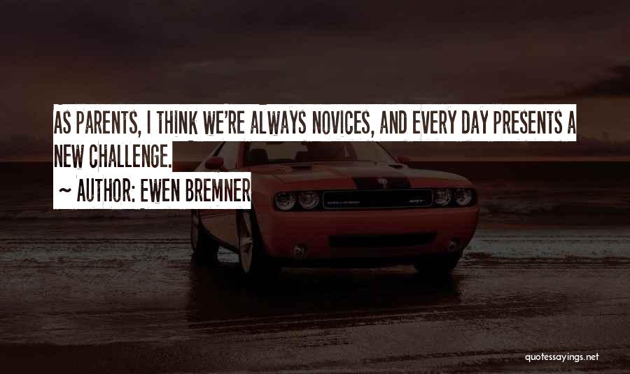 Ewen Bremner Quotes: As Parents, I Think We're Always Novices, And Every Day Presents A New Challenge.