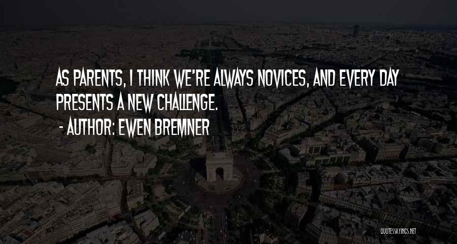 Ewen Bremner Quotes: As Parents, I Think We're Always Novices, And Every Day Presents A New Challenge.