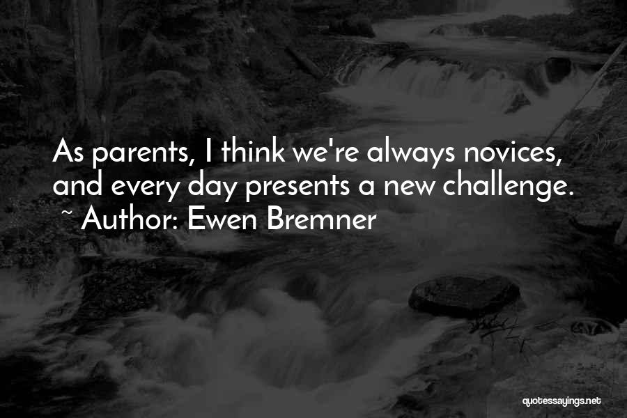 Ewen Bremner Quotes: As Parents, I Think We're Always Novices, And Every Day Presents A New Challenge.