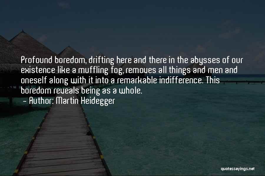 Martin Heidegger Quotes: Profound Boredom, Drifting Here And There In The Abysses Of Our Existence Like A Muffling Fog, Removes All Things And