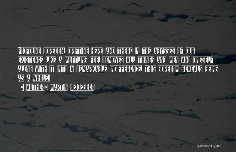 Martin Heidegger Quotes: Profound Boredom, Drifting Here And There In The Abysses Of Our Existence Like A Muffling Fog, Removes All Things And