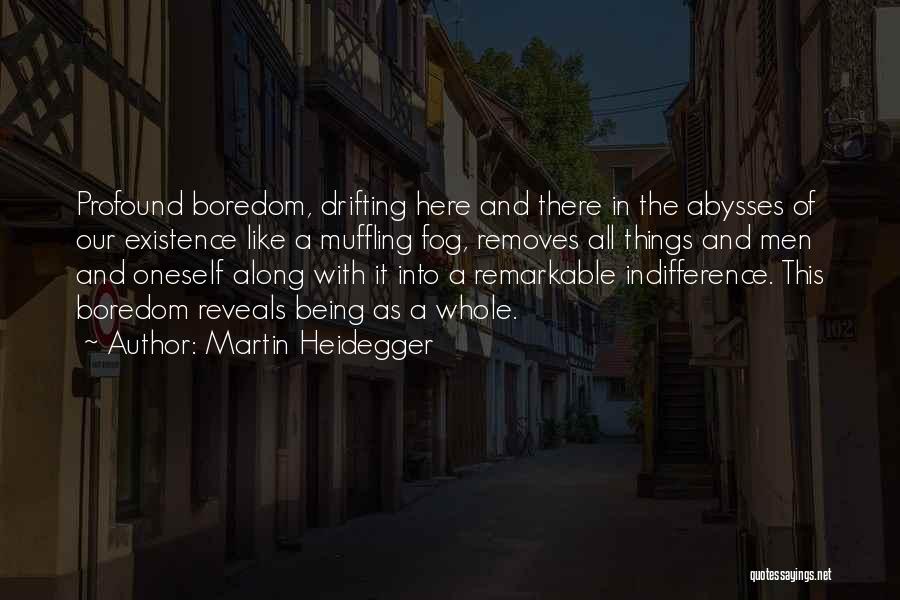 Martin Heidegger Quotes: Profound Boredom, Drifting Here And There In The Abysses Of Our Existence Like A Muffling Fog, Removes All Things And